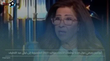 توضيح رسمي اليوم بشأن صحة توقعات اختفاء مواليد 2023 المنسوبة إلى ليلى عبد اللطيف